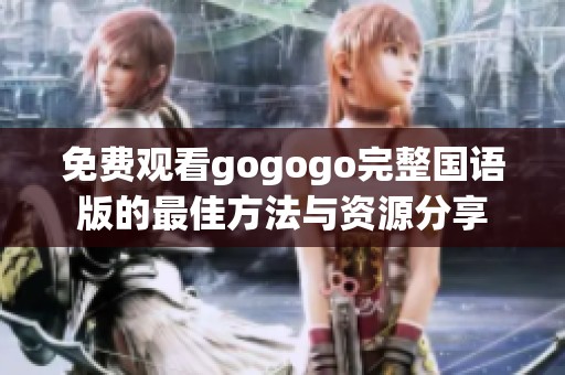 免费观看gogogo完整国语版的最佳方法与资源分享