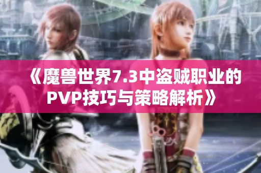 《魔兽世界7.3中盗贼职业的PVP技巧与策略解析》