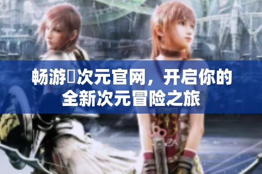 畅游囧次元官网，开启你的全新次元冒险之旅