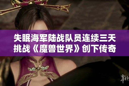 失眠海军陆战队员连续三天挑战《魔兽世界》创下传奇纪录
