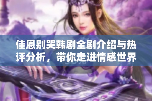 佳恩别哭韩剧全剧介绍与热评分析，带你走进情感世界