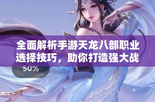全面解析手游天龙八部职业选择技巧，助你打造强大战斗力