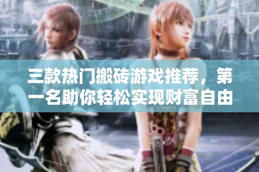 三款热门搬砖游戏推荐，第一名助你轻松实现财富自由！