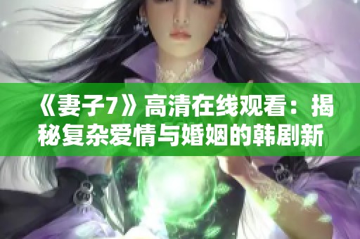 《妻子7》高清在线观看：揭秘复杂爱情与婚姻的韩剧新篇章