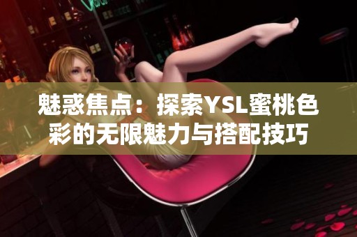 魅惑焦点：探索YSL蜜桃色彩的无限魅力与搭配技巧