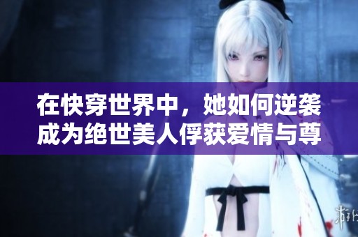 在快穿世界中，她如何逆袭成为绝世美人俘获爱情与尊严