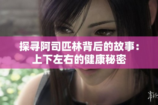 探寻阿司匹林背后的故事：上下左右的健康秘密