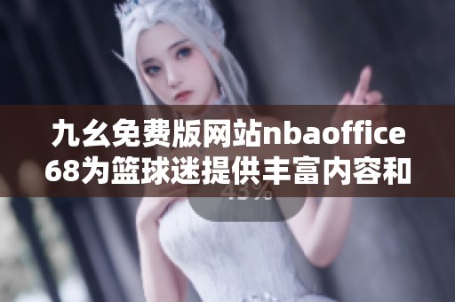 九幺免费版网站nbaoffice68为篮球迷提供丰富内容和体验