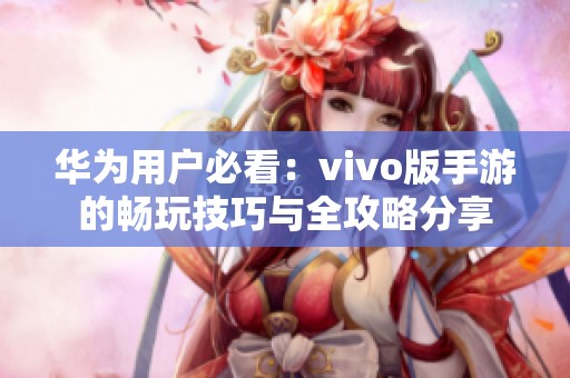 华为用户必看：vivo版手游的畅玩技巧与全攻略分享