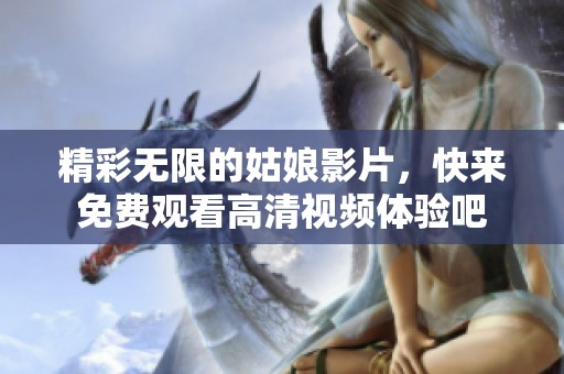 精彩无限的姑娘影片，快来免费观看高清视频体验吧