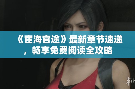 《宦海官途》最新章节速递，畅享免费阅读全攻略