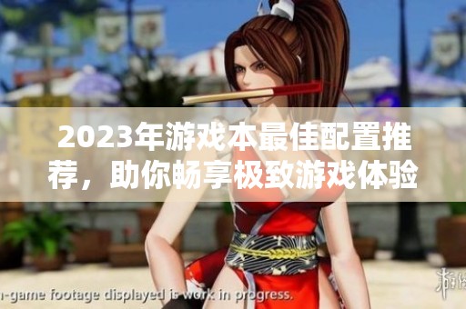 2023年游戏本最佳配置推荐，助你畅享极致游戏体验