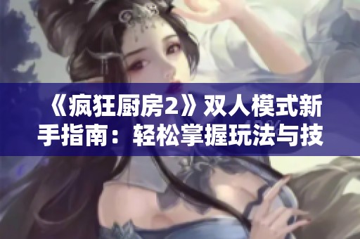 《疯狂厨房2》双人模式新手指南：轻松掌握玩法与技巧