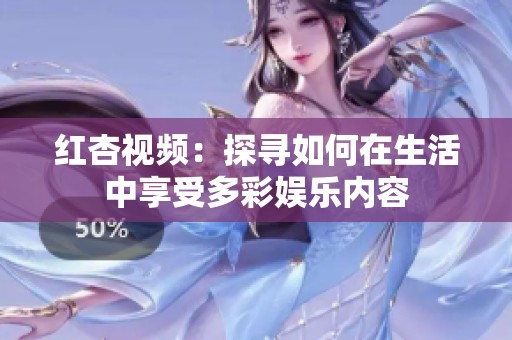 红杏视频：探寻如何在生活中享受多彩娱乐内容