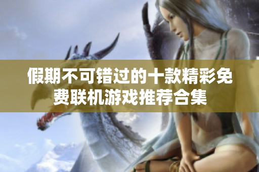 假期不可错过的十款精彩免费联机游戏推荐合集