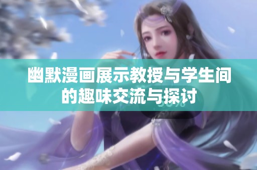 幽默漫画展示教授与学生间的趣味交流与探讨