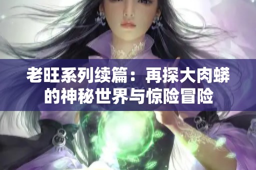 老旺系列续篇：再探大肉蟒的神秘世界与惊险冒险