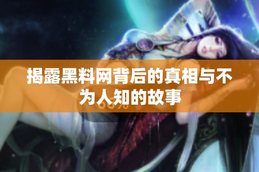 揭露黑料网背后的真相与不为人知的故事