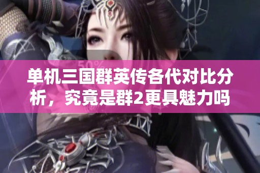 单机三国群英传各代对比分析，究竟是群2更具魅力吗