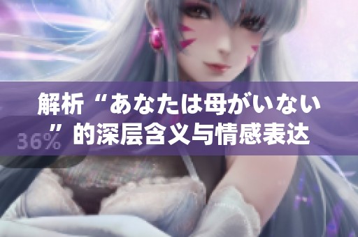 解析“あなたは母がいない”的深层含义与情感表达