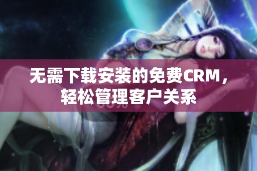 无需下载安装的免费CRM，轻松管理客户关系