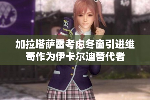 加拉塔萨雷考虑冬窗引进维奇作为伊卡尔迪替代者