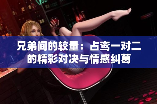 兄弟间的较量：占鸾一对二的精彩对决与情感纠葛