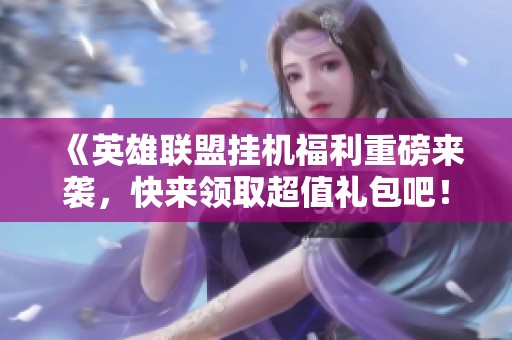 《英雄联盟挂机福利重磅来袭，快来领取超值礼包吧！》