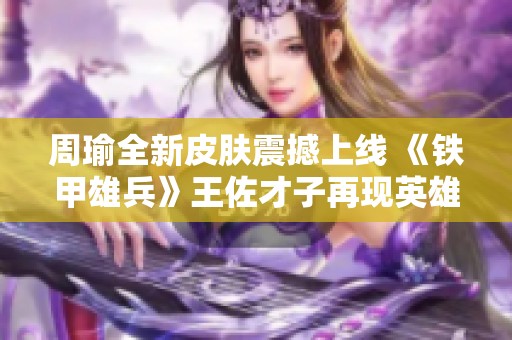 周瑜全新皮肤震撼上线 《铁甲雄兵》王佐才子再现英雄风采