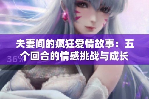 夫妻间的疯狂爱情故事：五个回合的情感挑战与成长