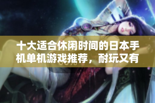 十大适合休闲时间的日本手机单机游戏推荐，耐玩又有趣