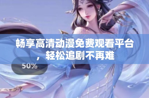 畅享高清动漫免费观看平台，轻松追剧不再难