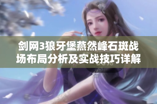 剑网3狼牙堡燕然峰石斑战场布局分析及实战技巧详解