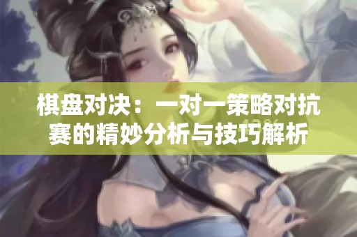 棋盘对决：一对一策略对抗赛的精妙分析与技巧解析