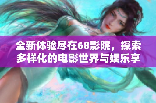 全新体验尽在68影院，探索多样化的电影世界与娱乐享受