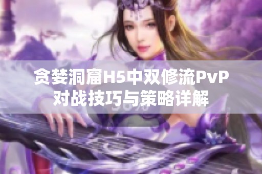 贪婪洞窟H5中双修流PvP对战技巧与策略详解