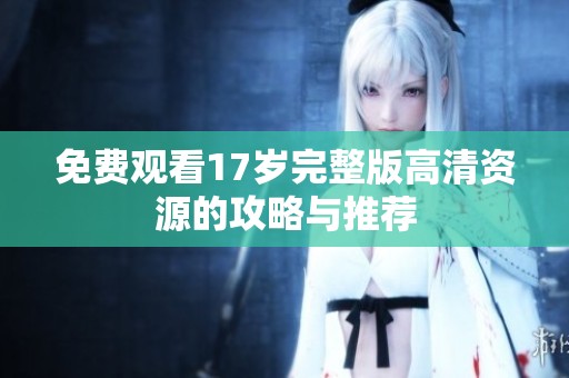 免费观看17岁完整版高清资源的攻略与推荐
