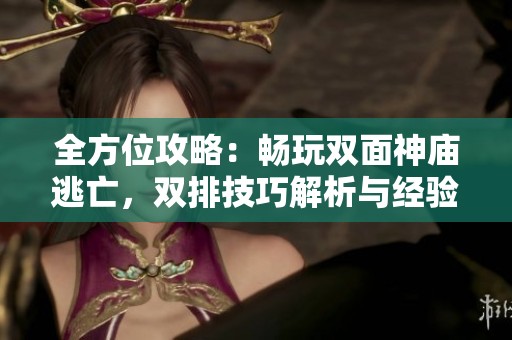 全方位攻略：畅玩双面神庙逃亡，双排技巧解析与经验分享