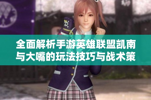 全面解析手游英雄联盟凯南与大嘴的玩法技巧与战术策略