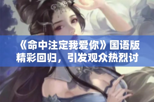《命中注定我爱你》国语版精彩回归，引发观众热烈讨论与期待