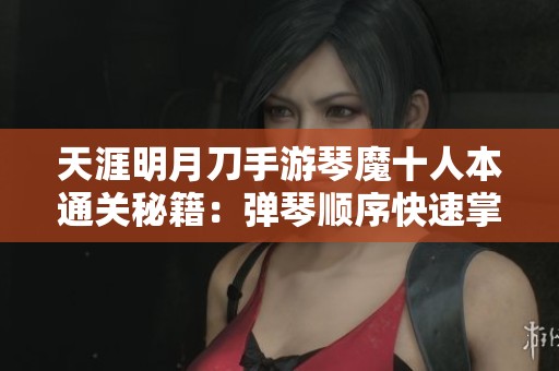 天涯明月刀手游琴魔十人本通关秘籍：弹琴顺序快速掌握指南