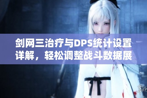 剑网三治疗与DPS统计设置详解，轻松调整战斗数据展示方式