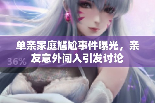 单亲家庭尴尬事件曝光，亲友意外闯入引发讨论