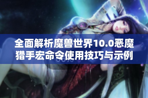 全面解析魔兽世界10.0恶魔猎手宏命令使用技巧与示例