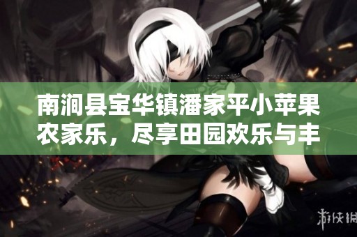 南涧县宝华镇潘家平小苹果农家乐，尽享田园欢乐与丰收体验