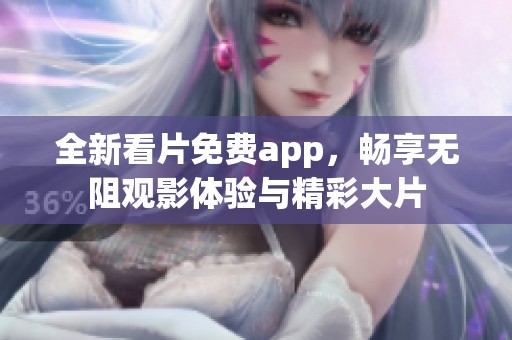 全新看片免费app，畅享无阻观影体验与精彩大片