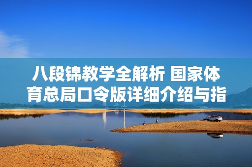 八段锦教学全解析 国家体育总局口令版详细介绍与指导