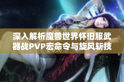 深入解析魔兽世界怀旧服武器战PVP宏命令与旋风斩技巧