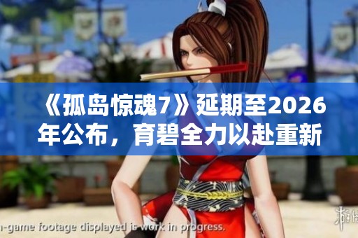 《孤岛惊魂7》延期至2026年公布，育碧全力以赴重新开发游戏