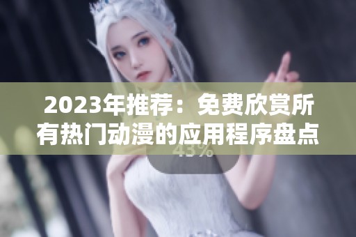 2023年推荐：免费欣赏所有热门动漫的应用程序盘点
